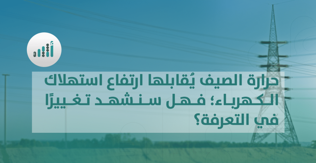حرارة الصيف يُقابلها ارتفاع استهلاك الكهرباء؛ فهل سنشهد تغييرًا في التعرفة؟