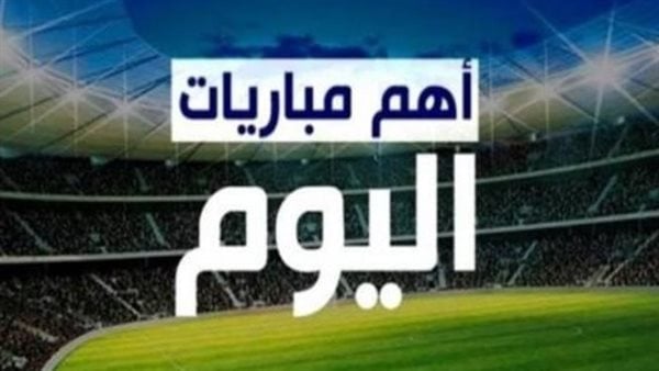 مصريا وأفريقيا وأوروبيا.. مواعيد مباريات اليوم والقنوات الناقلة