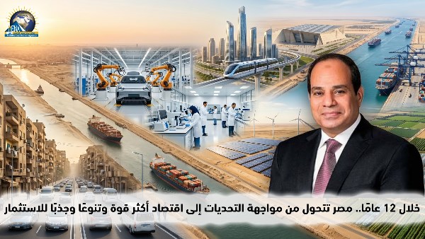 خلال 12 عاما.. مصر تتحول من مواجهة التحديات إلى اقتصاد أكثر قوة وتنوعا وجذبا للاستثمار